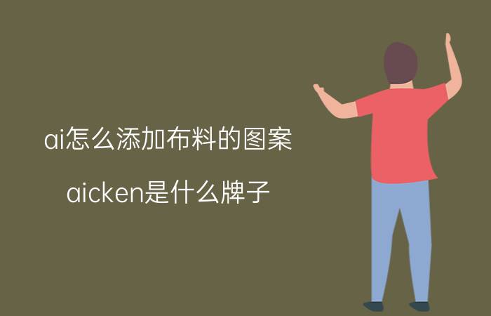 ai怎么添加布料的图案 aicken是什么牌子？